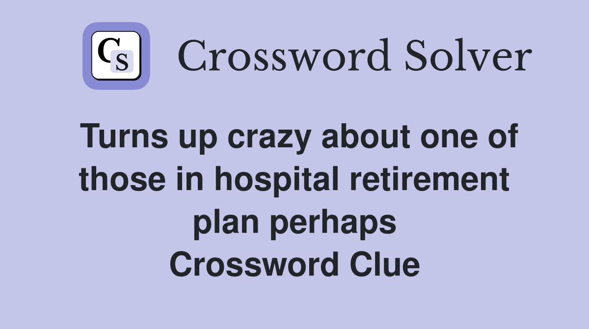 Turns up crazy about one of those in hospital retirement plan perhaps Crossword Clue