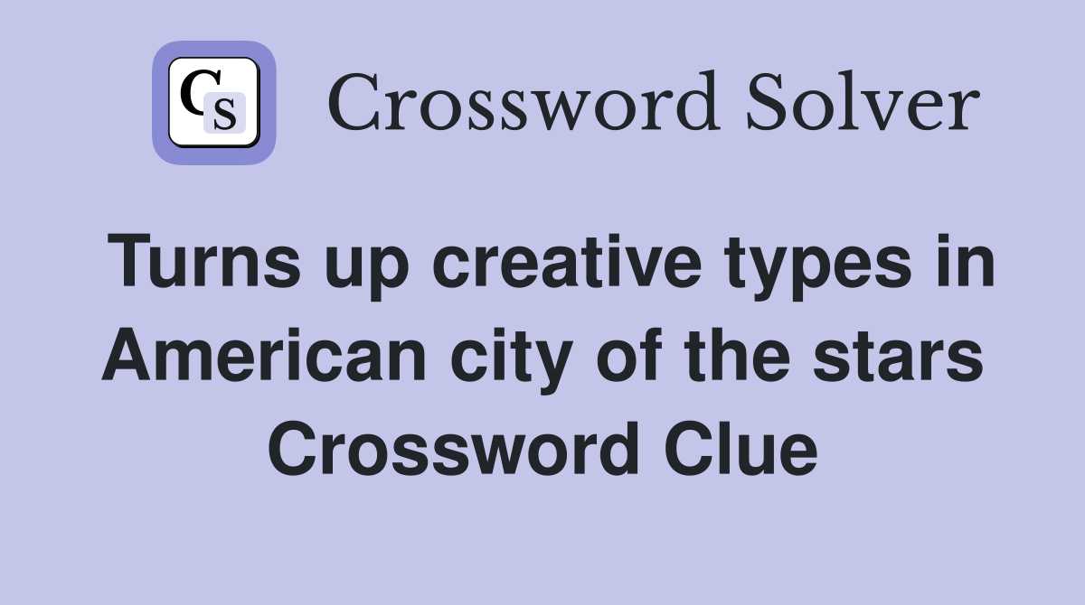 Turns up creative types in American city of the stars Crossword Clue