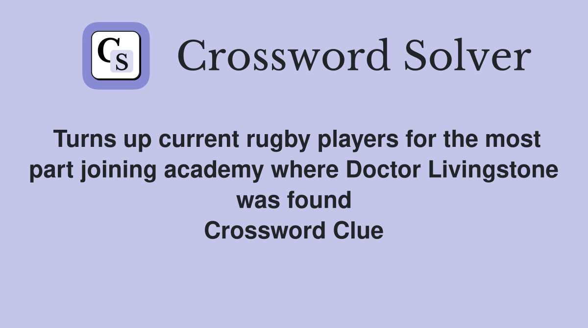 Turns up current rugby players for the most part joining academy where Doctor Livingstone was found Crossword Clue