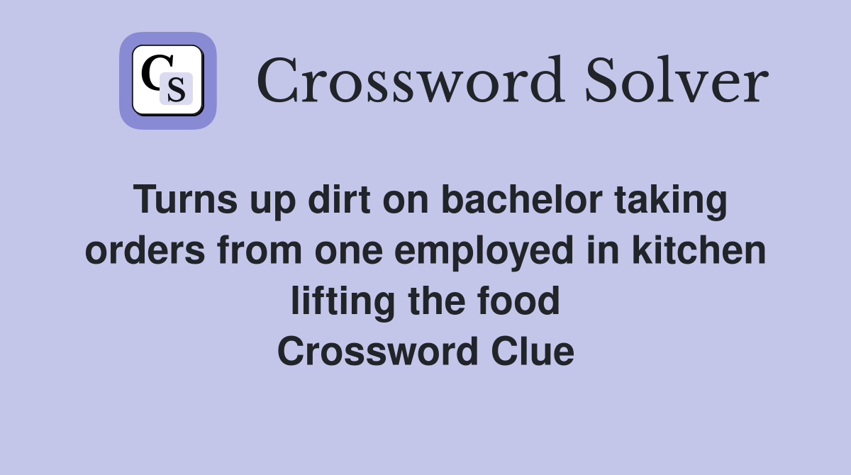 Turns up dirt on bachelor taking orders from one employed in kitchen lifting the food Crossword Clue