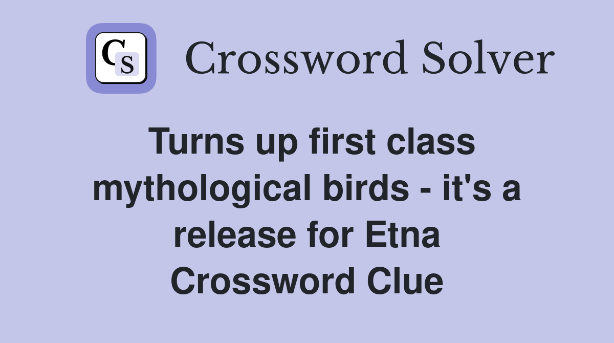 Turns up first class mythological birds - it's a release for Etna Crossword Clue