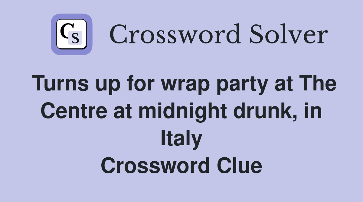 Turns up for wrap party at The Centre at midnight drunk, in Italy Crossword Clue
