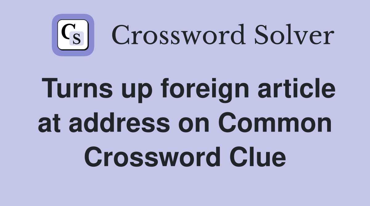 Turns up foreign article at address on Common Crossword Clue
