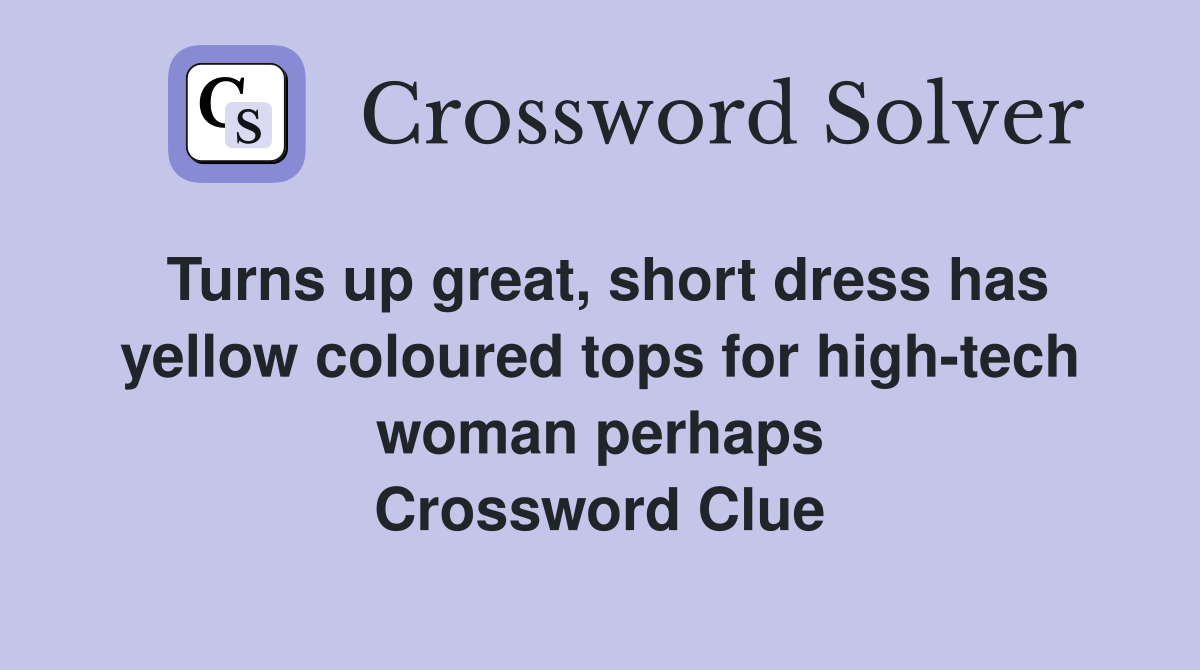 Turns up great, short dress has yellow coloured tops for high-tech woman perhaps Crossword Clue