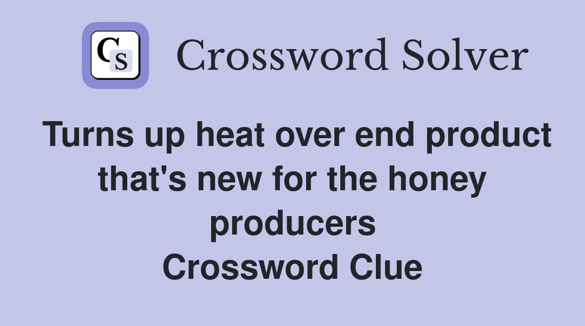Turns up heat over end product that's new for the honey producers Crossword Clue
