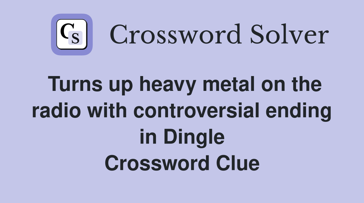 Turns up heavy metal on the radio with controversial ending in Dingle Crossword Clue