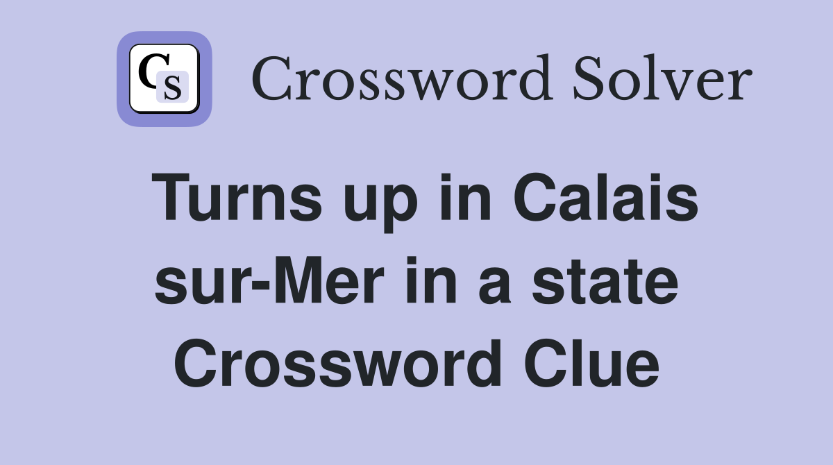 Turns up in Calais sur-Mer in a state Crossword Clue