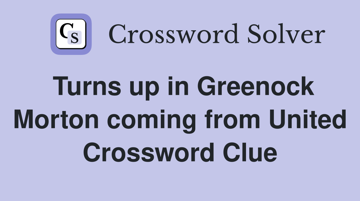 Turns up in Greenock Morton coming from United Crossword Clue