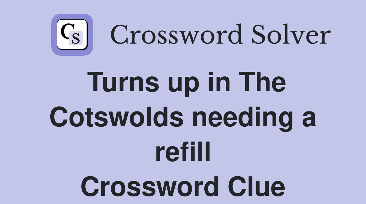 Turns up in The Cotswolds needing a refill Crossword Clue