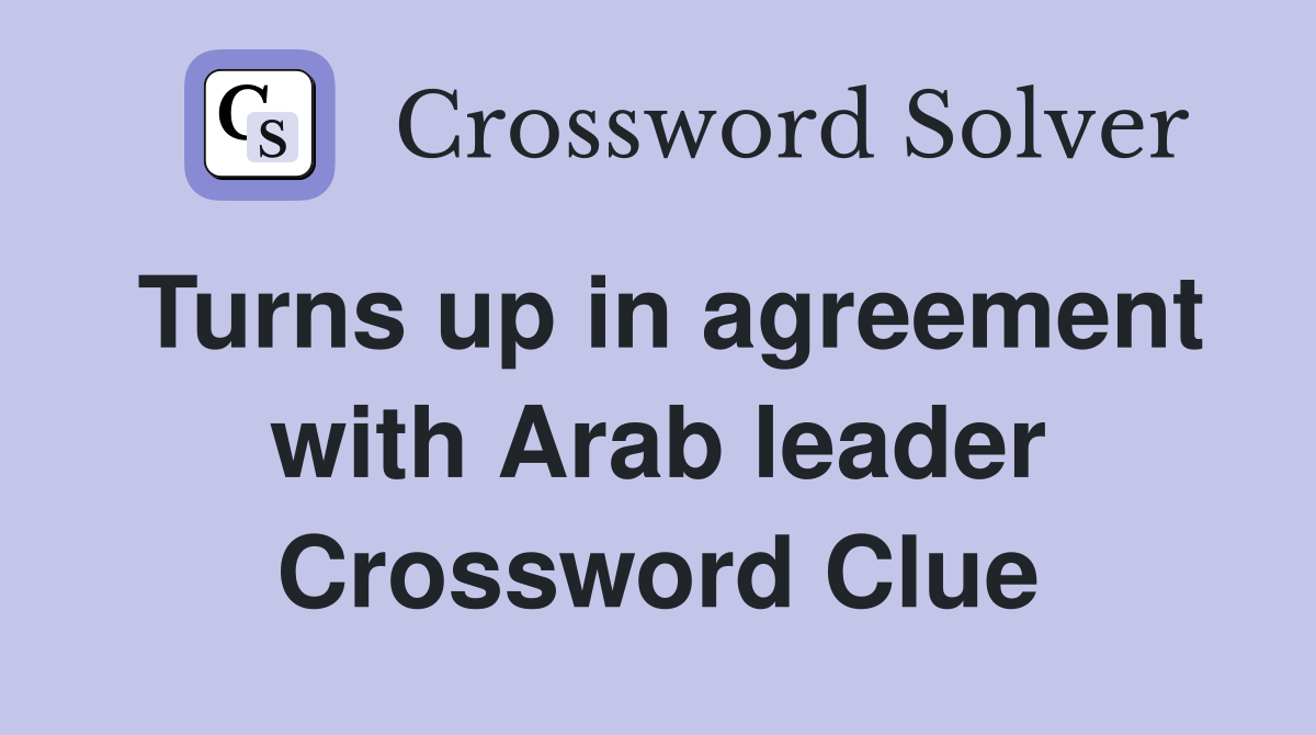 Turns up in agreement with Arab leader Crossword Clue