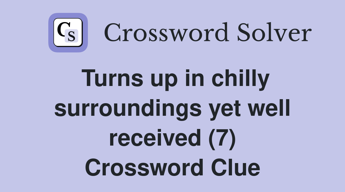 Turns up in chilly surroundings yet well received (7) Crossword Clue