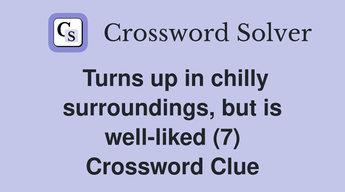 Turns up in chilly surroundings, but is well-liked (7) Crossword Clue
