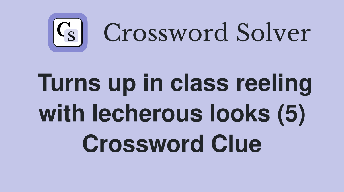 Turns up in class reeling with lecherous looks (5) Crossword Clue