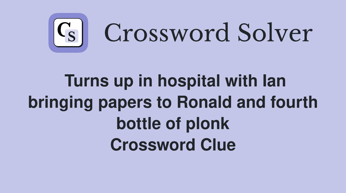 Turns up in hospital with Ian bringing papers to Ronald and fourth bottle of plonk Crossword Clue