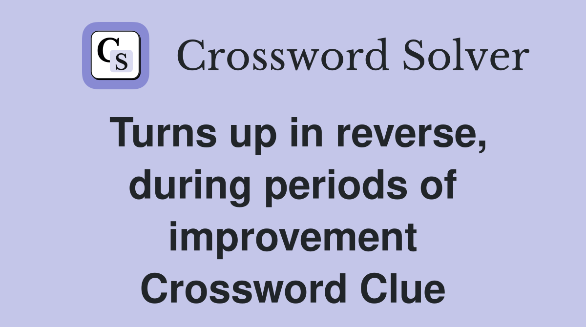 Turns up in reverse, during periods of improvement Crossword Clue