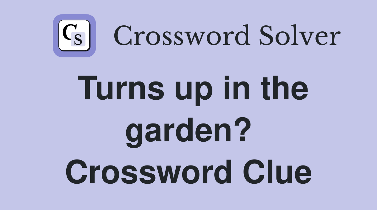 Turns up in the garden? Crossword Clue