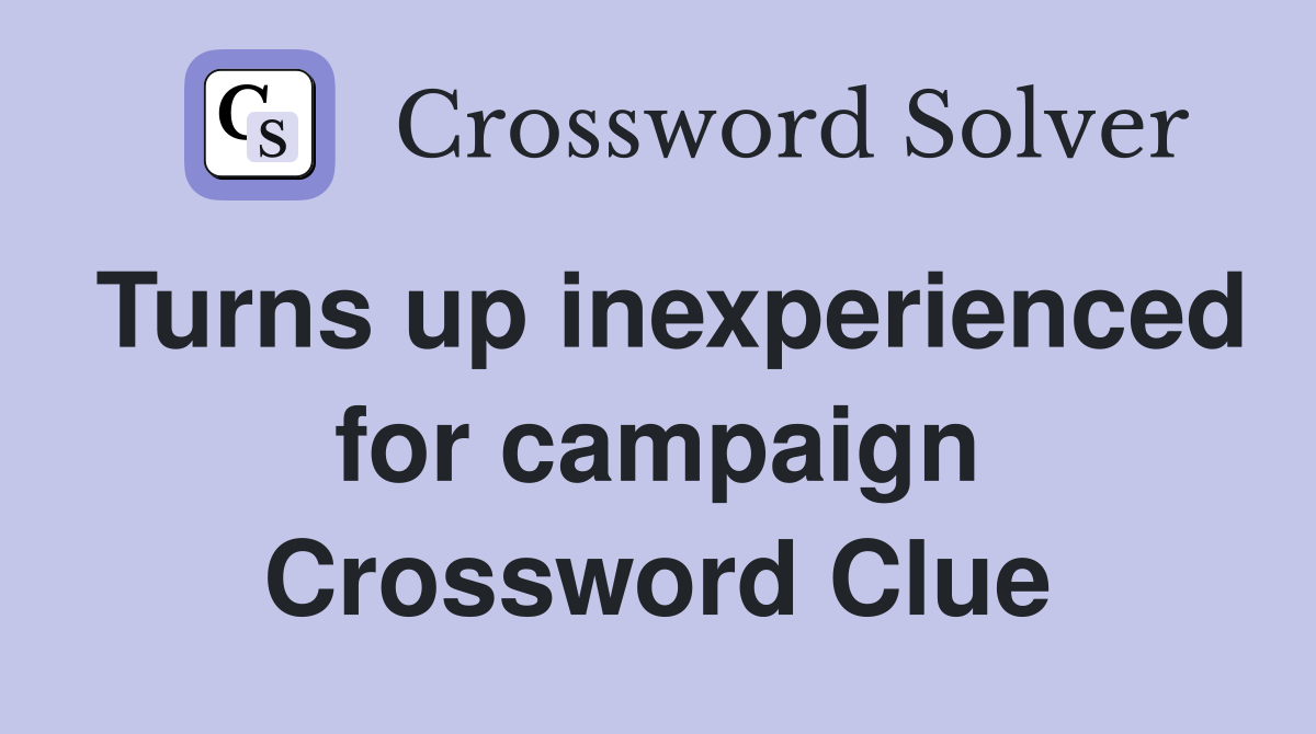 Turns up inexperienced for campaign Crossword Clue