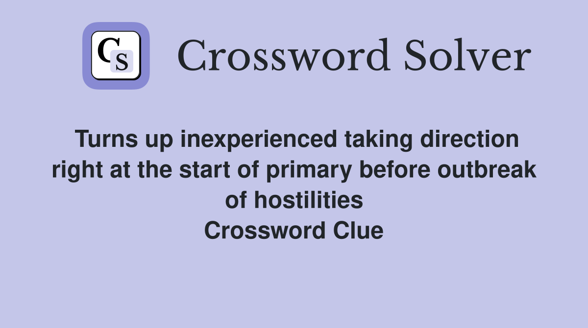 Turns up inexperienced taking direction right at the start of primary before outbreak of hostilities Crossword Clue