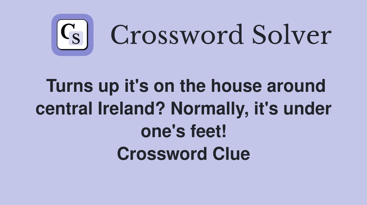 Turns up it's on the house around central Ireland? Normally, it's under one's feet! Crossword Clue