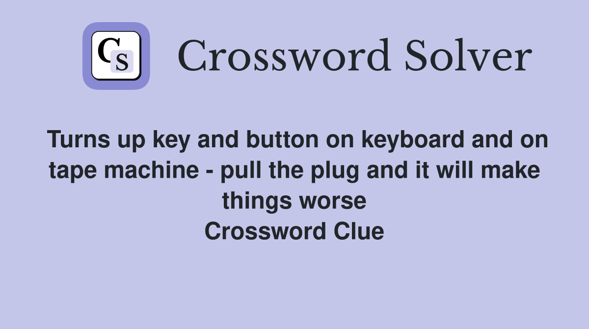 Turns up key and button on keyboard and on tape machine - pull the plug and it will make things worse Crossword Clue