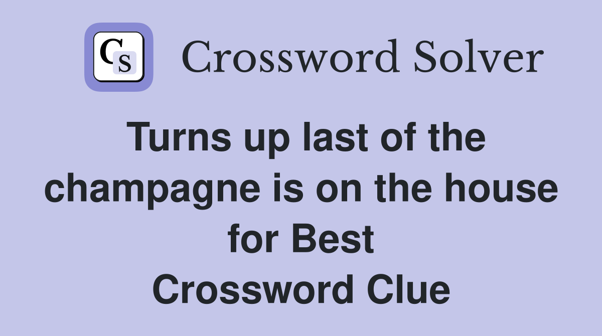 Turns up last of the champagne is on the house for Best Crossword Clue