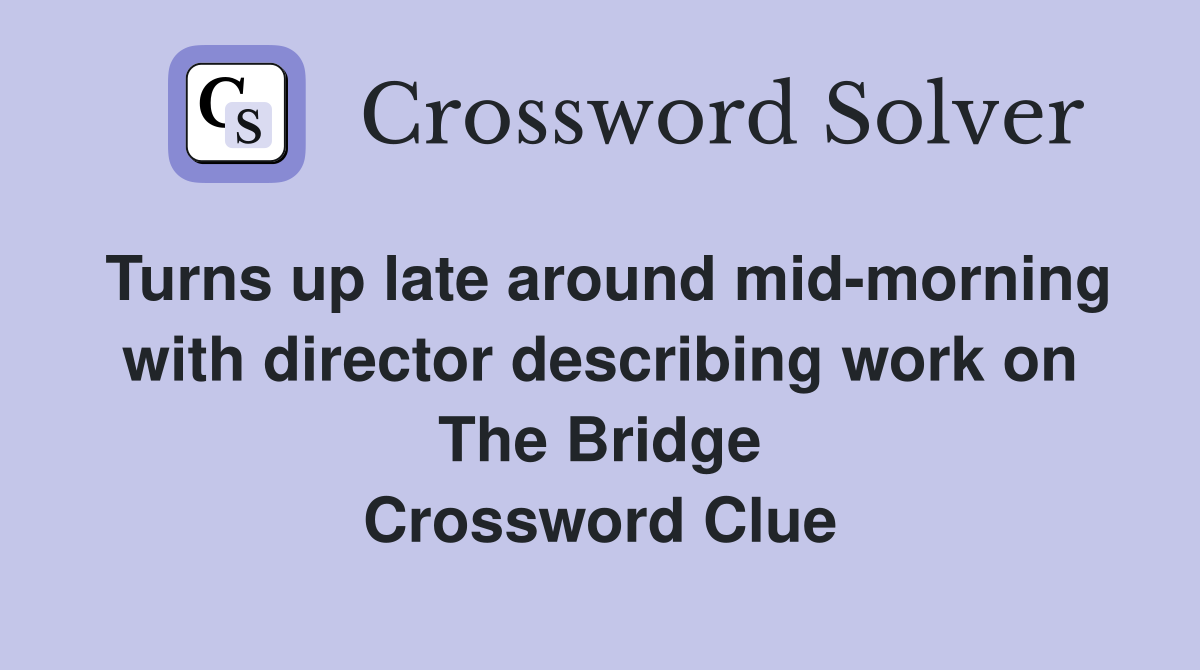Turns up late around mid-morning with director describing work on The Bridge Crossword Clue