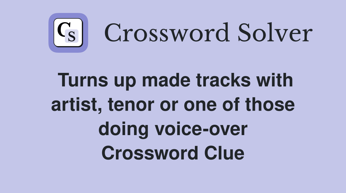 Turns up made tracks with artist, tenor or one of those doing voice-over Crossword Clue
