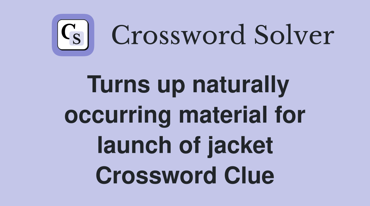 Turns up naturally occurring material for launch of jacket Crossword Clue
