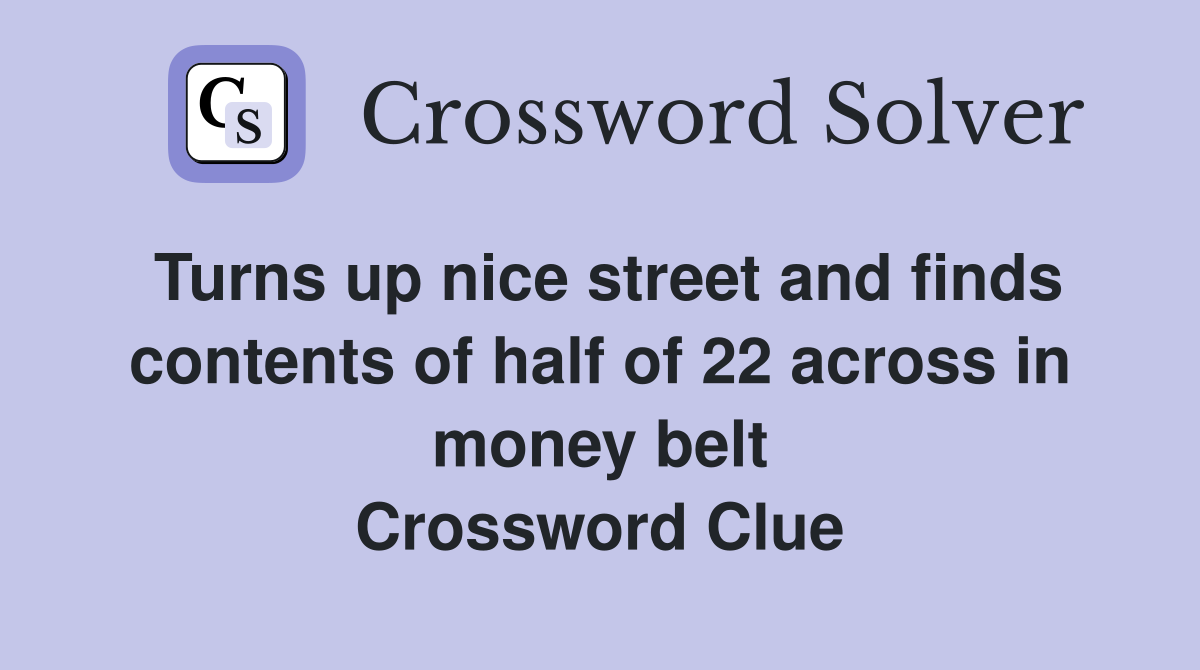 Turns up nice street and finds contents of half of 22 across in money belt Crossword Clue