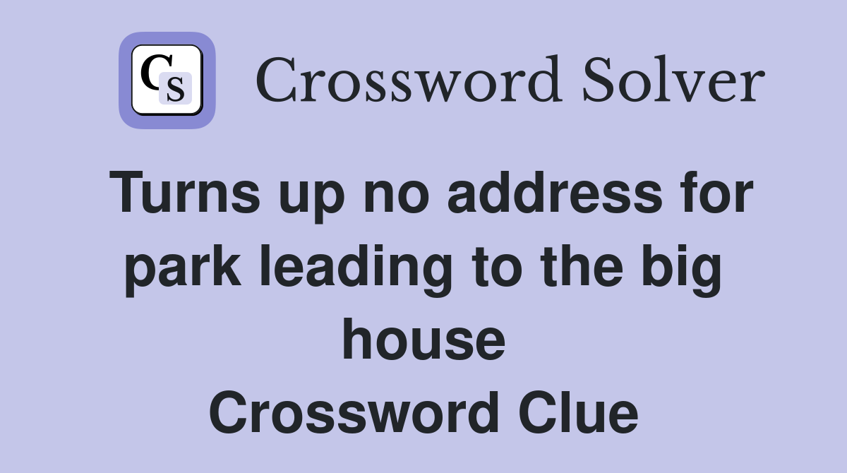 Turns up no address for park leading to the big house Crossword Clue
