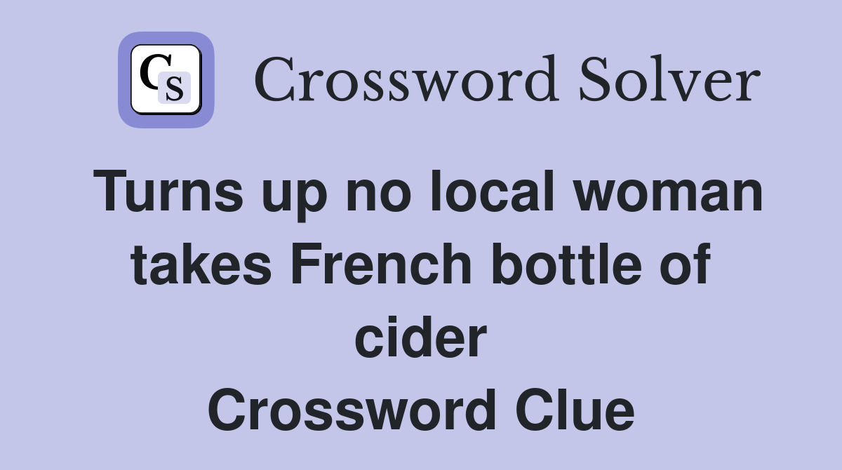Turns up no local woman takes French bottle of cider Crossword Clue