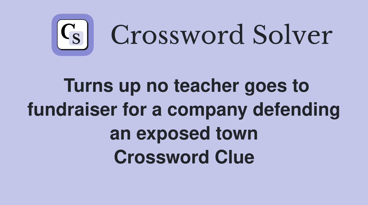 Turns up no teacher goes to fundraiser for a company defending an exposed town Crossword Clue