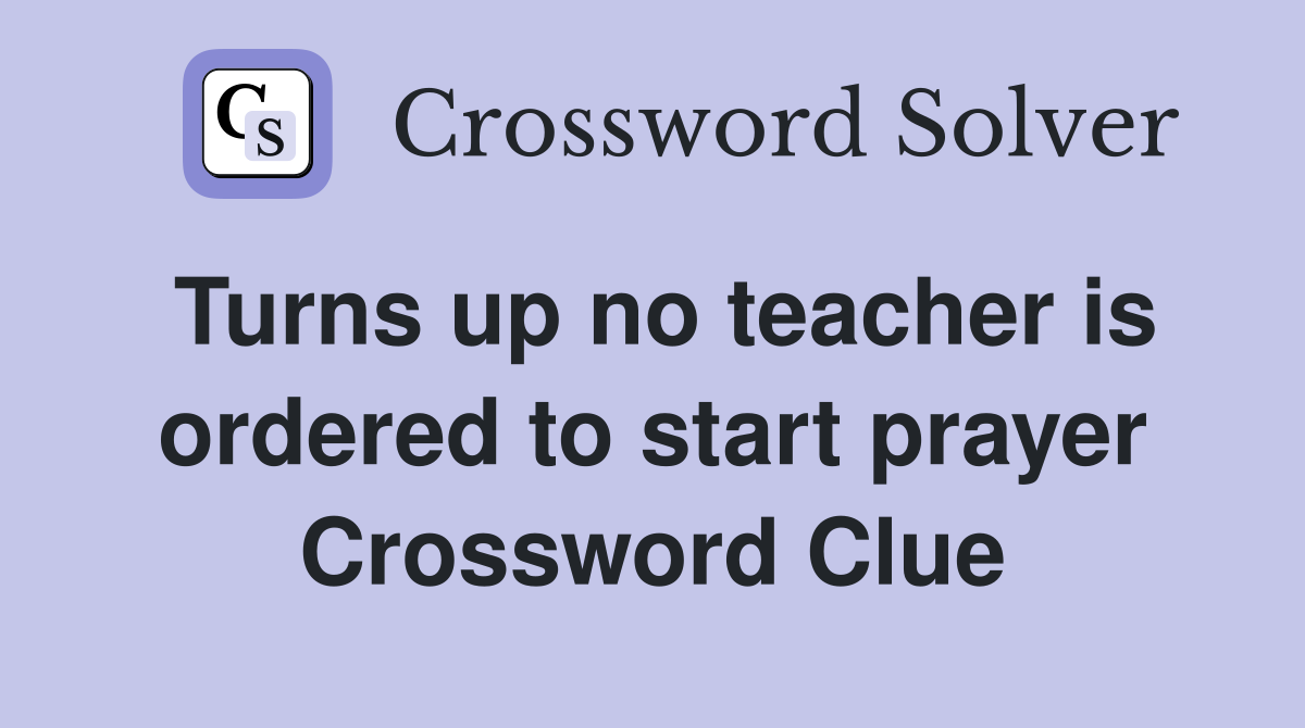 Turns up no teacher is ordered to start prayer Crossword Clue
