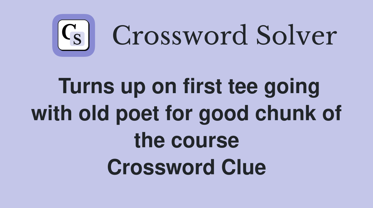 Turns up on first tee going with old poet for good chunk of the course Crossword Clue