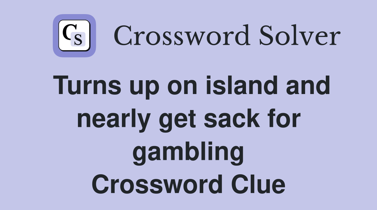 Turns up on island and nearly get sack for gambling Crossword Clue