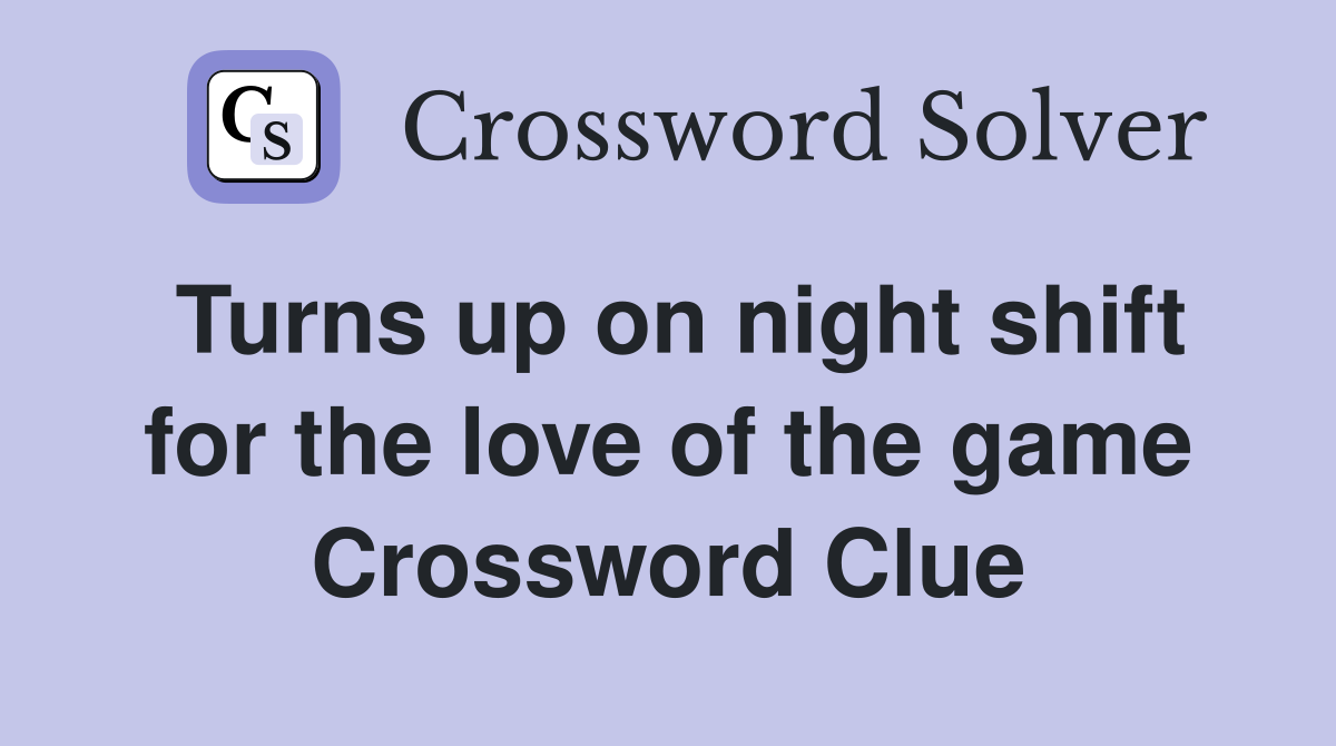 Turns up on night shift for the love of the game Crossword Clue