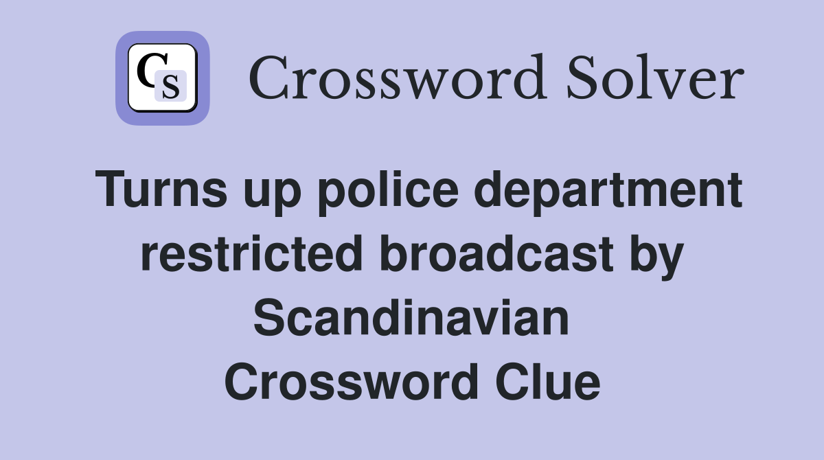 Turns up police department restricted broadcast by Scandinavian Crossword Clue