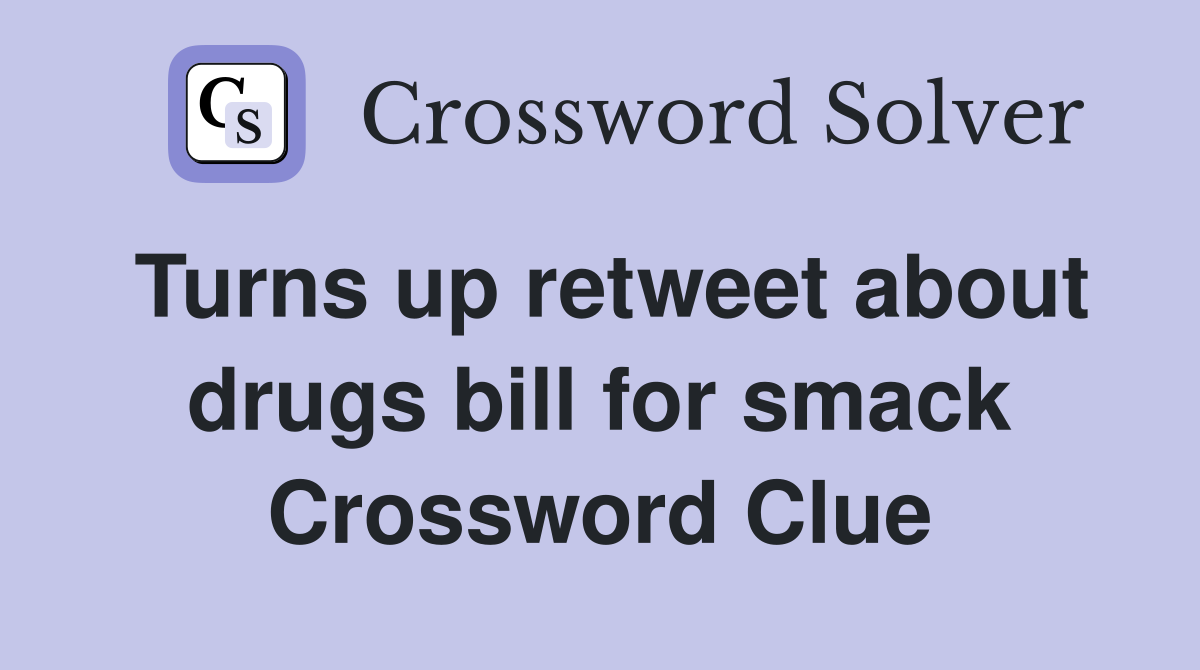 Turns up retweet about drugs bill for smack Crossword Clue