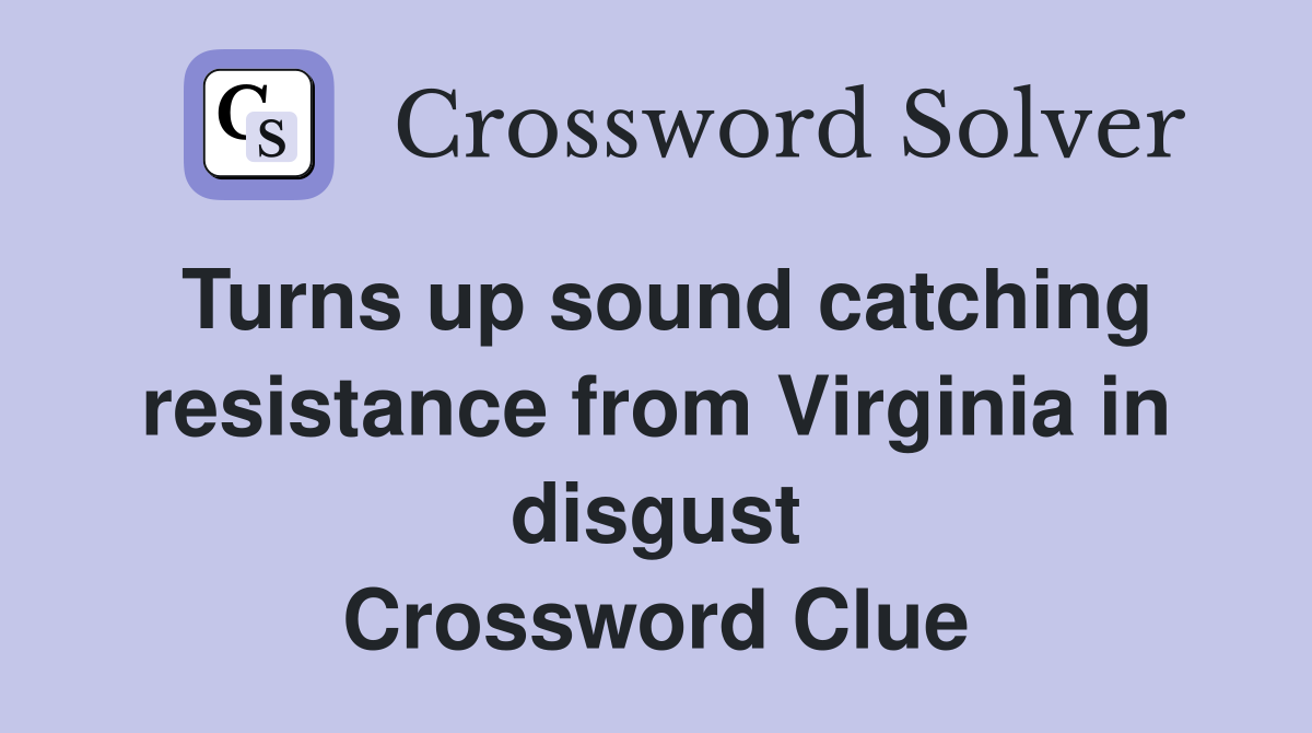 Turns up sound catching resistance from Virginia in disgust Crossword Clue