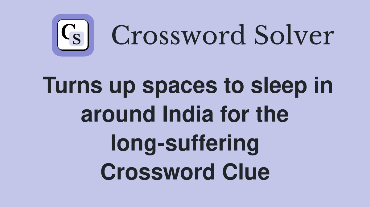 Turns up spaces to sleep in around India for the long-suffering Crossword Clue