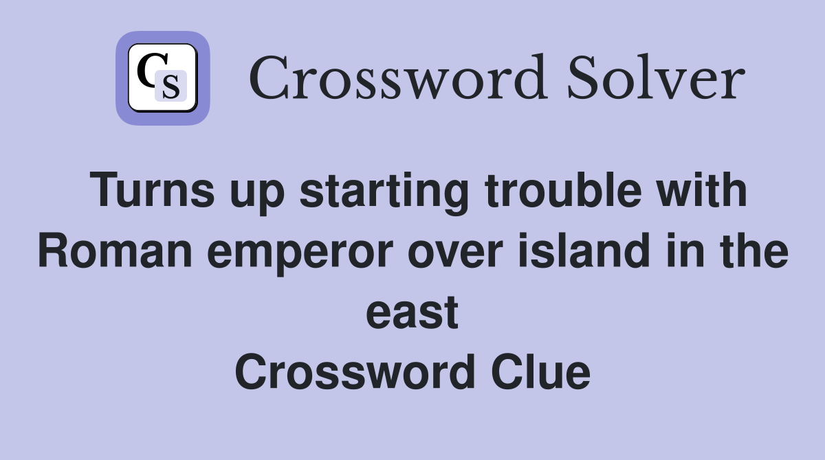 Turns up starting trouble with Roman emperor over island in the east Crossword Clue