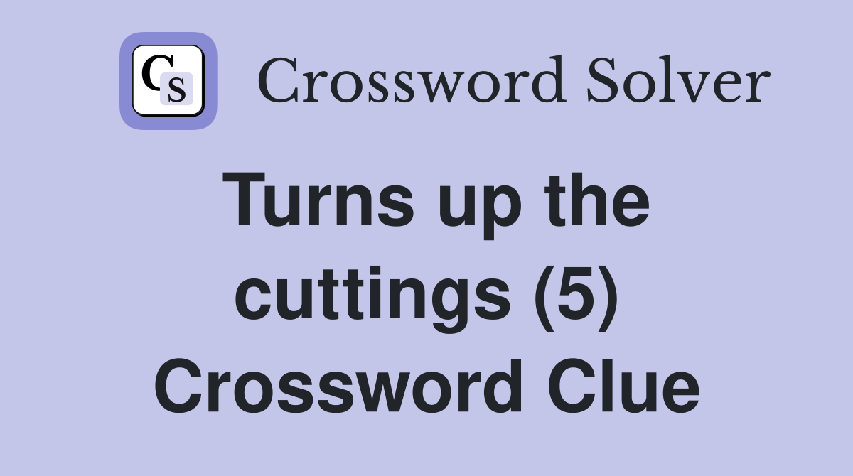 Turns up the cuttings (5) Crossword Clue