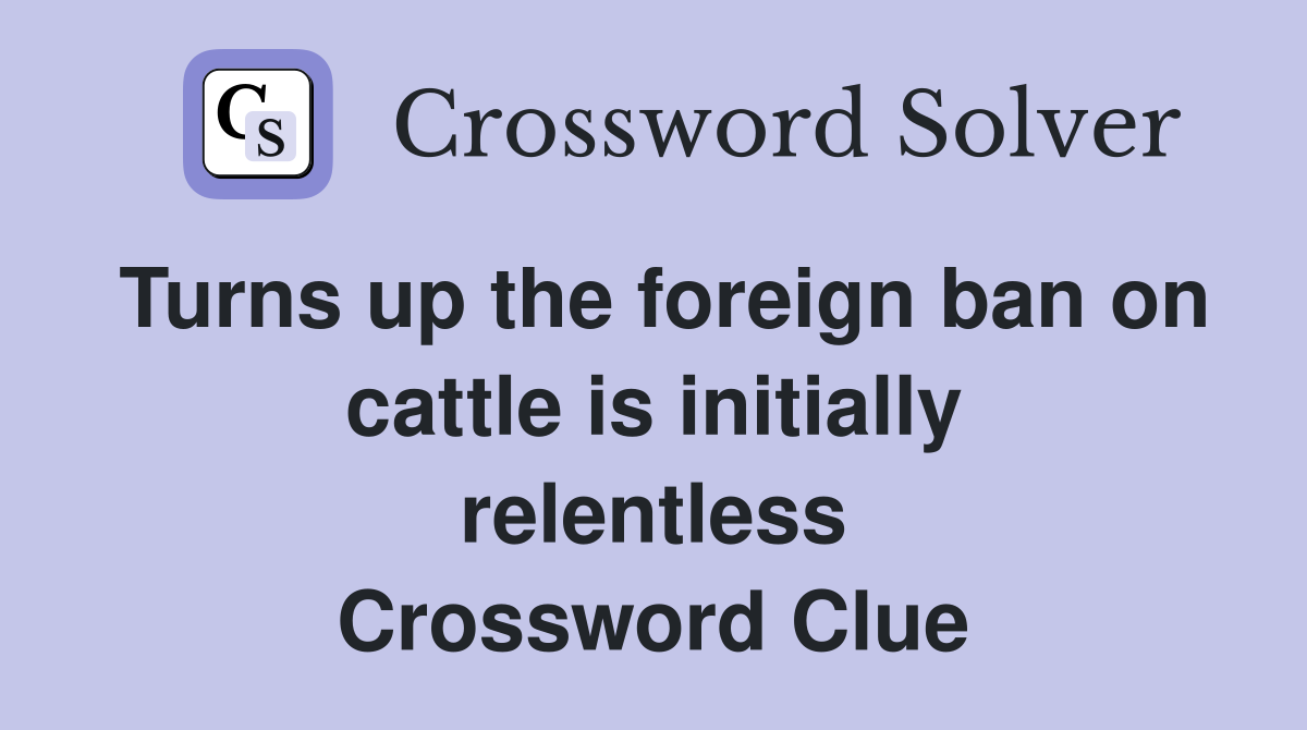 Turns up the foreign ban on cattle is initially relentless Crossword Clue