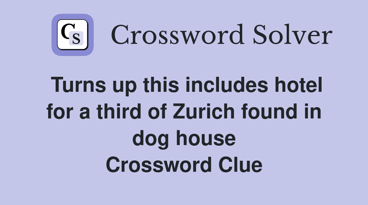 Turns up this includes hotel for a third of Zurich found in dog house Crossword Clue