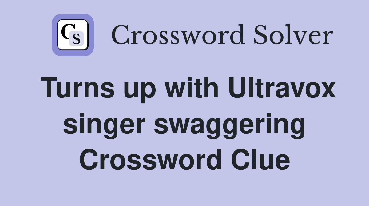 Turns up with Ultravox singer swaggering Crossword Clue