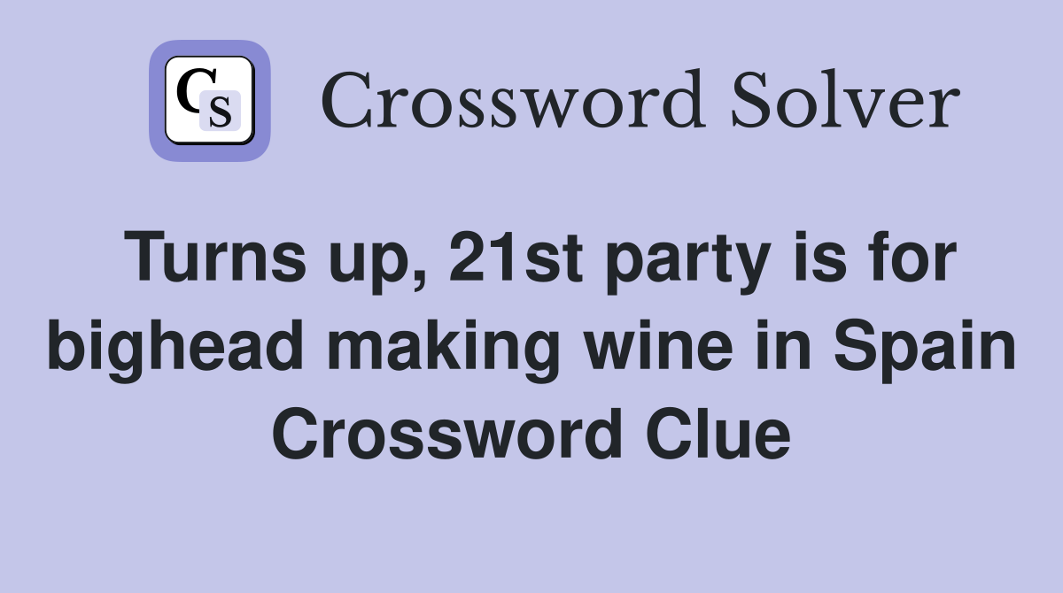 Turns up, 21st party is for bighead making wine in Spain Crossword Clue
