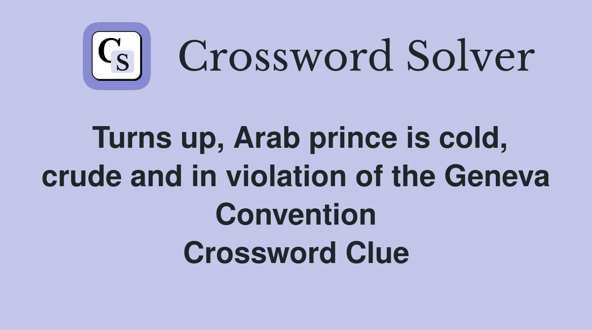Turns up, Arab prince is cold, crude and in violation of the Geneva Convention Crossword Clue