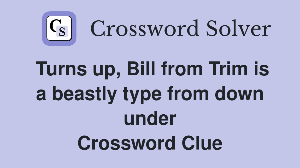 Turns up, Bill from Trim is a beastly type from down under Crossword Clue