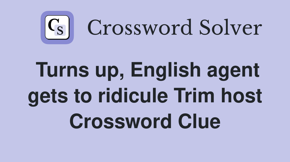 Turns up, English agent gets to ridicule Trim host Crossword Clue