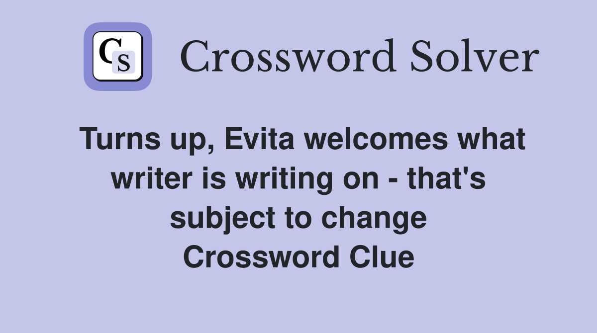 Turns up, Evita welcomes what writer is writing on - that's subject to change Crossword Clue